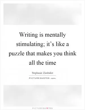 Writing is mentally stimulating; it’s like a puzzle that makes you think all the time Picture Quote #1