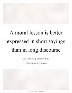 A moral lesson is better expressed in short sayings than in long discourse Picture Quote #1