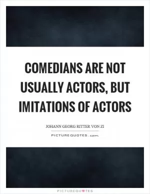 Comedians are not usually actors, but imitations of actors Picture Quote #1
