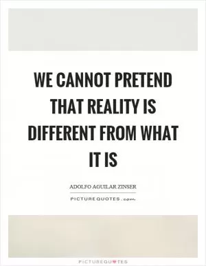 We cannot pretend that reality is different from what it is Picture Quote #1