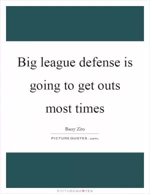 Big league defense is going to get outs most times Picture Quote #1