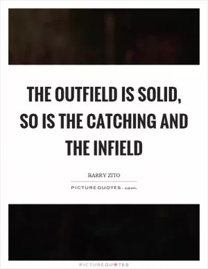 The outfield is solid, so is the catching and the infield Picture Quote #1