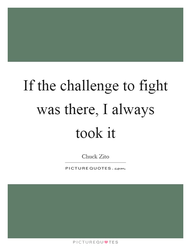 If the challenge to fight was there, I always took it Picture Quote #1