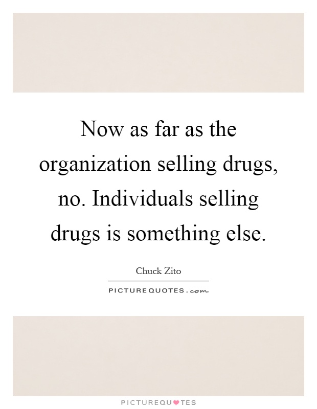 Now as far as the organization selling drugs, no. Individuals selling drugs is something else Picture Quote #1
