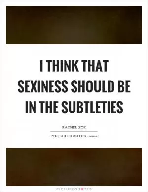 I think that sexiness should be in the subtleties Picture Quote #1