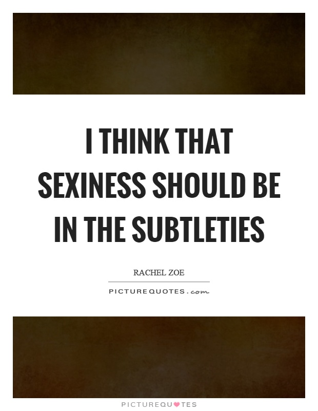 I think that sexiness should be in the subtleties Picture Quote #1