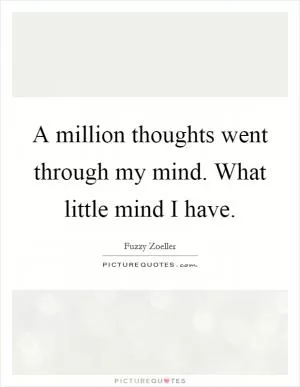 A million thoughts went through my mind. What little mind I have Picture Quote #1