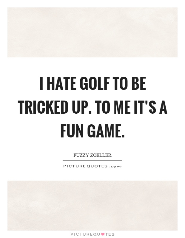 I hate golf to be tricked up. To me it's a fun game Picture Quote #1