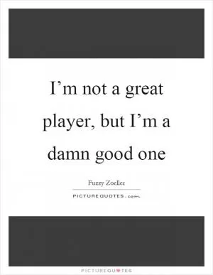 I’m not a great player, but I’m a damn good one Picture Quote #1