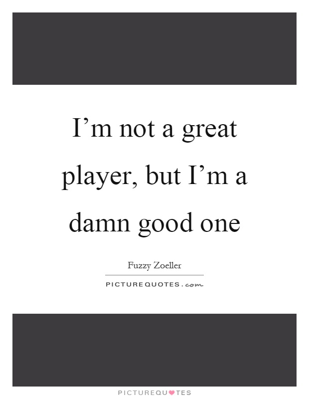 I'm not a great player, but I'm a damn good one Picture Quote #1