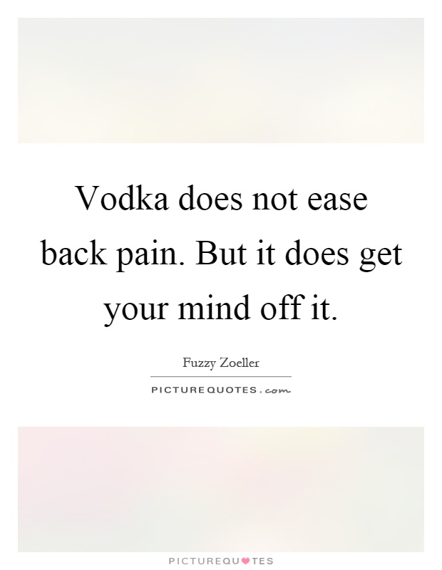 Vodka does not ease back pain. But it does get your mind off it Picture Quote #1