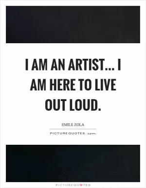 I am an artist... I am here to live out loud Picture Quote #1