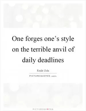 One forges one’s style on the terrible anvil of daily deadlines Picture Quote #1