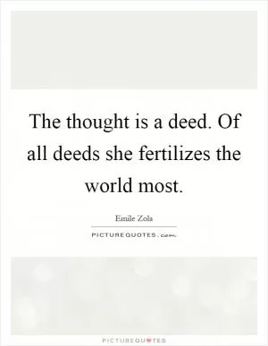 The thought is a deed. Of all deeds she fertilizes the world most Picture Quote #1