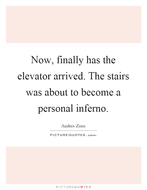 Now, finally has the elevator arrived. The stairs was about to become a personal inferno Picture Quote #1
