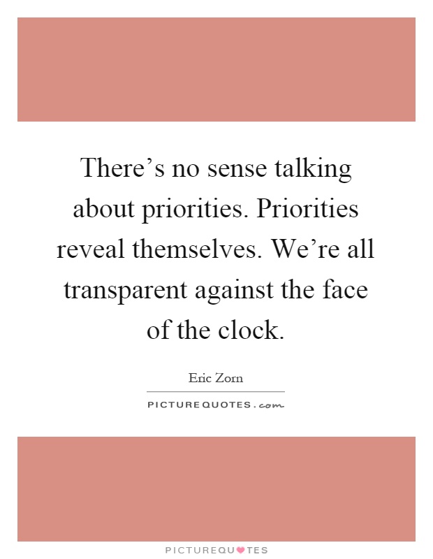 There's no sense talking about priorities. Priorities reveal themselves. We're all transparent against the face of the clock Picture Quote #1