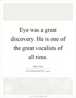 Eye was a great discovery. He is one of the great vocalists of all time Picture Quote #1