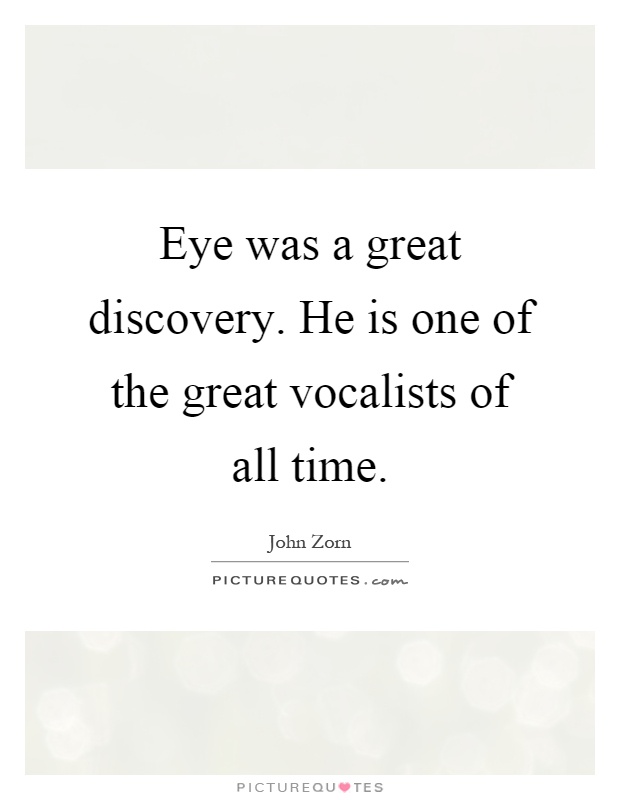 Eye was a great discovery. He is one of the great vocalists of all time Picture Quote #1