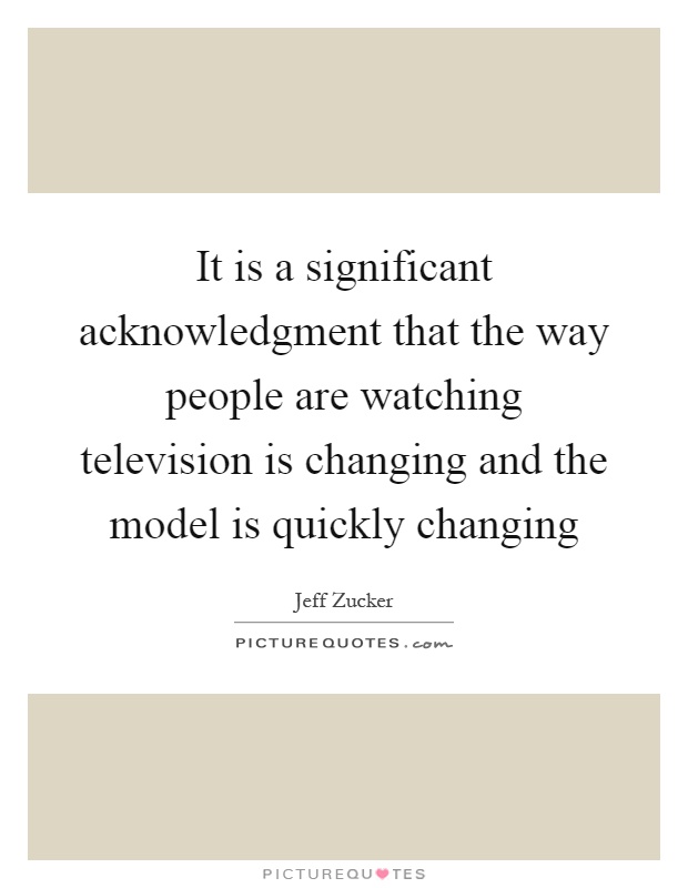 It is a significant acknowledgment that the way people are watching television is changing and the model is quickly changing Picture Quote #1