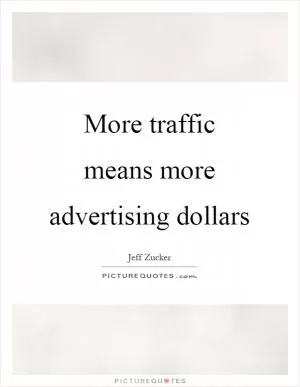 More traffic means more advertising dollars Picture Quote #1
