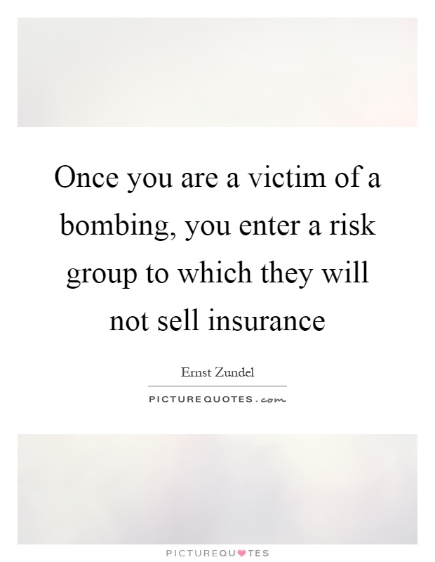Once you are a victim of a bombing, you enter a risk group to which they will not sell insurance Picture Quote #1