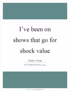 I’ve been on shows that go for shock value Picture Quote #1