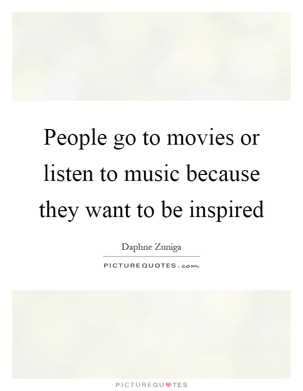 People go to movies or listen to music because they want to be inspired Picture Quote #1