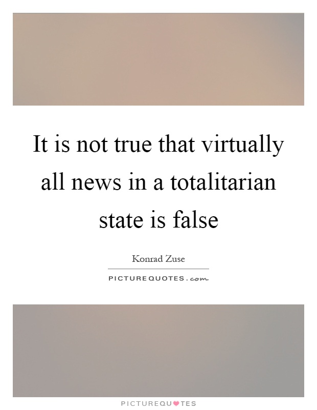 It is not true that virtually all news in a totalitarian state is false Picture Quote #1