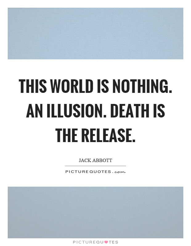 This world is nothing. An illusion. Death is the release Picture Quote #1