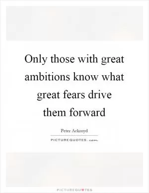 Only those with great ambitions know what great fears drive them forward Picture Quote #1