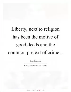 Liberty, next to religion has been the motive of good deeds and the common pretext of crime Picture Quote #1