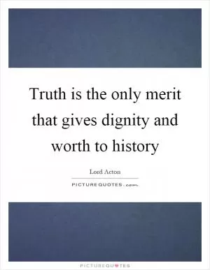 Truth is the only merit that gives dignity and worth to history Picture Quote #1