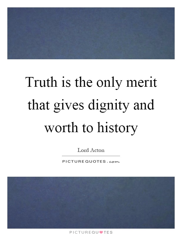 Truth is the only merit that gives dignity and worth to history Picture Quote #1