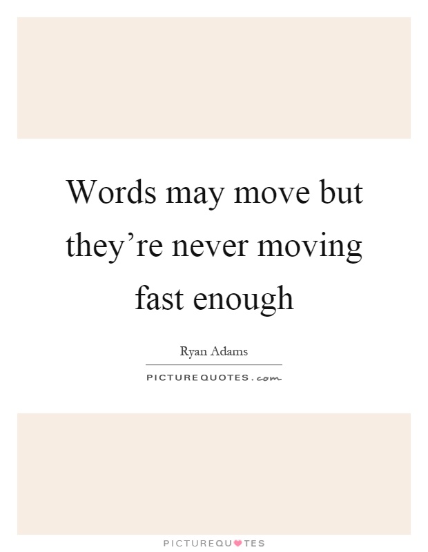 Words may move but they're never moving fast enough Picture Quote #1