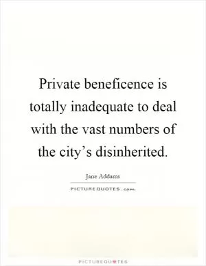 Private beneficence is totally inadequate to deal with the vast numbers of the city’s disinherited Picture Quote #1