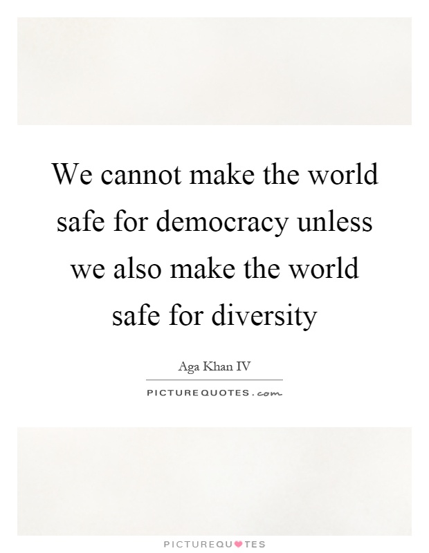We cannot make the world safe for democracy unless we also make the world safe for diversity Picture Quote #1