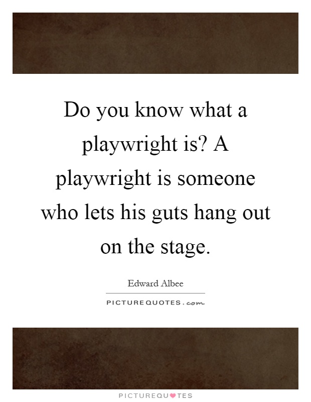Do you know what a playwright is? A playwright is someone who lets his guts hang out on the stage Picture Quote #1