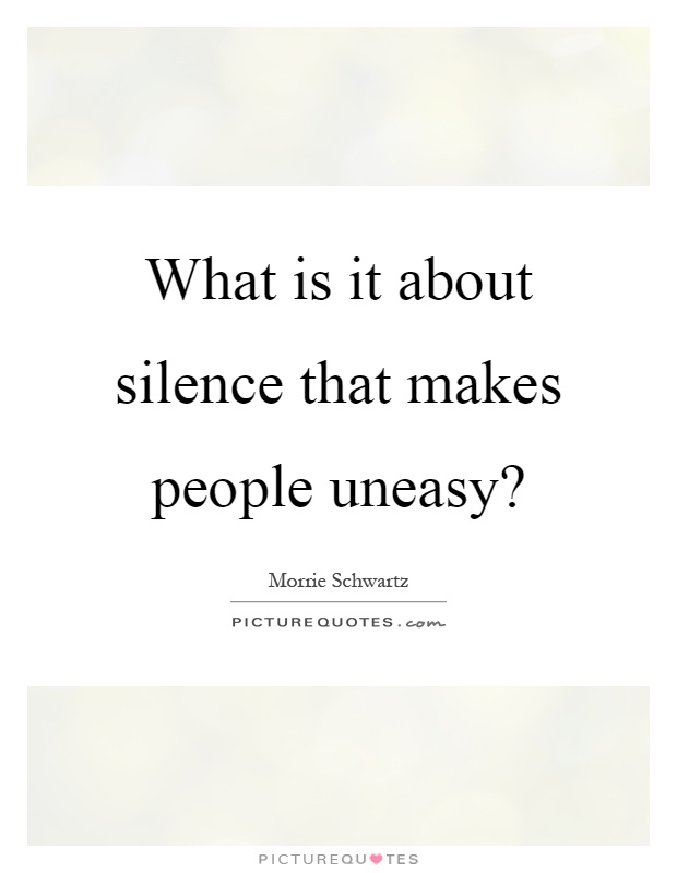 What is it about silence that makes people uneasy? Picture Quote #1