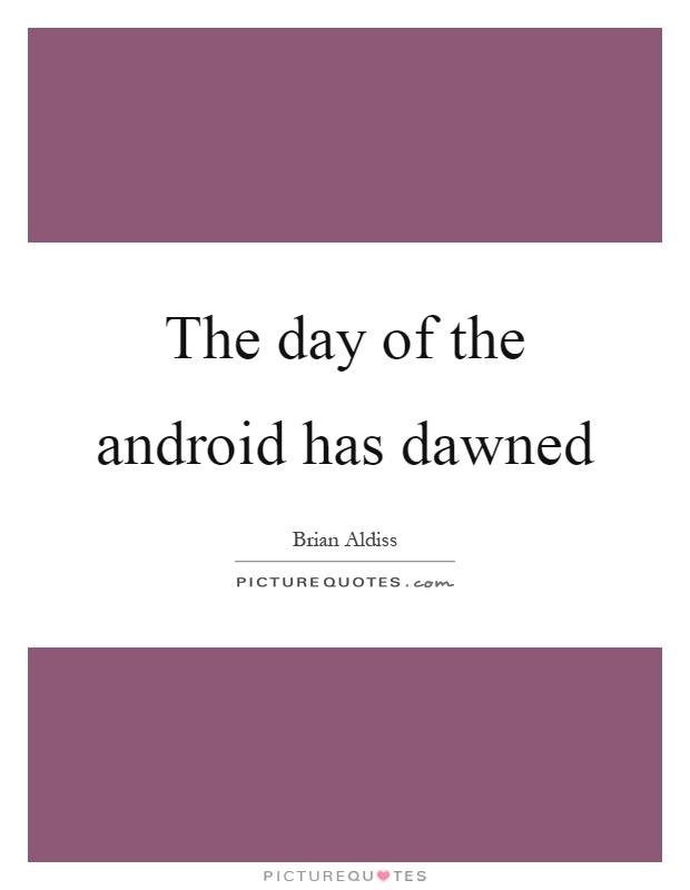 The day of the android has dawned Picture Quote #1