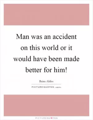 Man was an accident on this world or it would have been made better for him! Picture Quote #1
