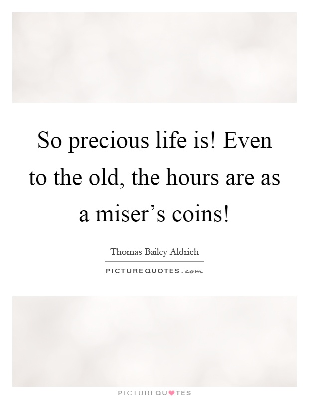 So precious life is! Even to the old, the hours are as a miser's coins! Picture Quote #1