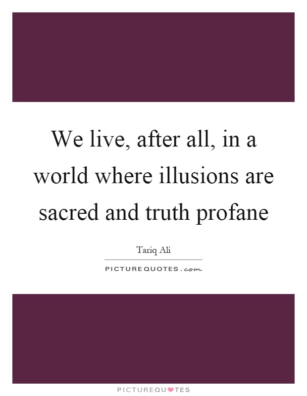 We live, after all, in a world where illusions are sacred and truth profane Picture Quote #1