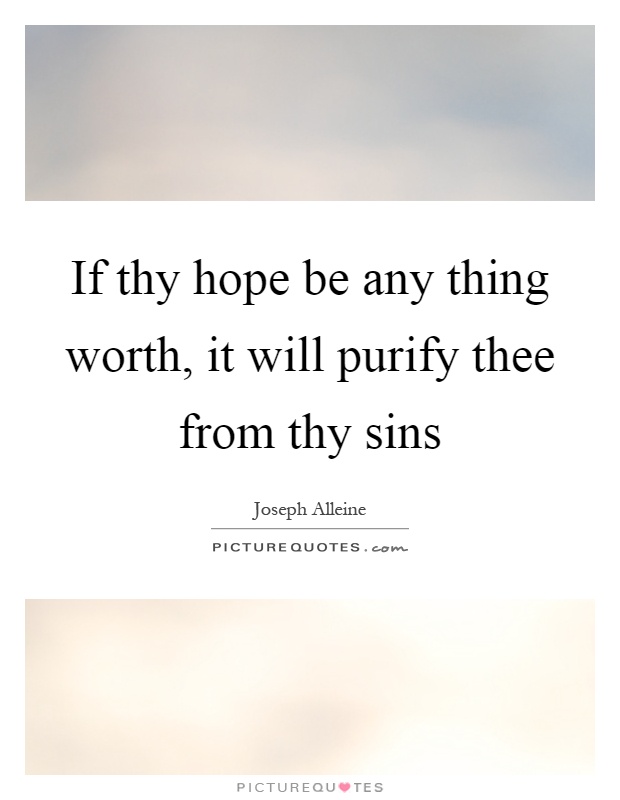 If thy hope be any thing worth, it will purify thee from thy sins Picture Quote #1