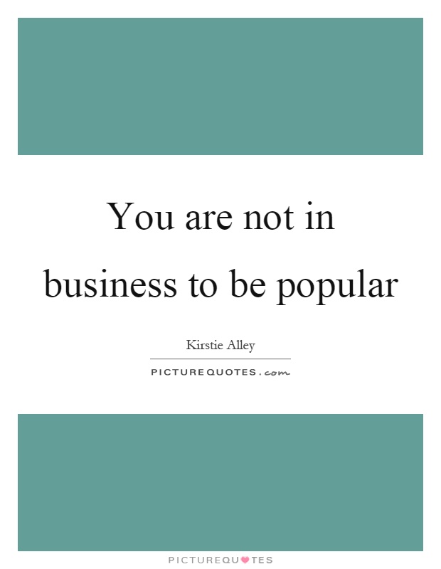 You are not in business to be popular Picture Quote #1