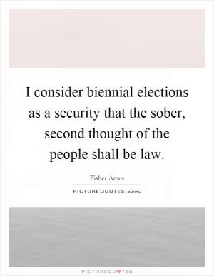 I consider biennial elections as a security that the sober, second thought of the people shall be law Picture Quote #1