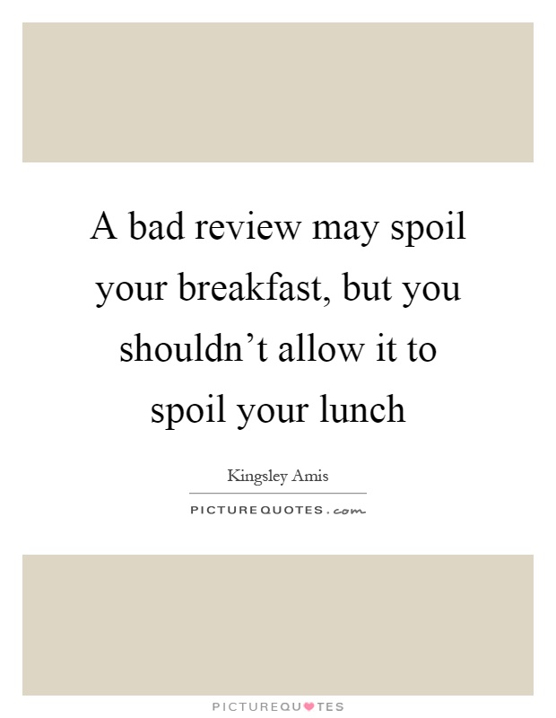 A bad review may spoil your breakfast, but you shouldn't allow it to spoil your lunch Picture Quote #1