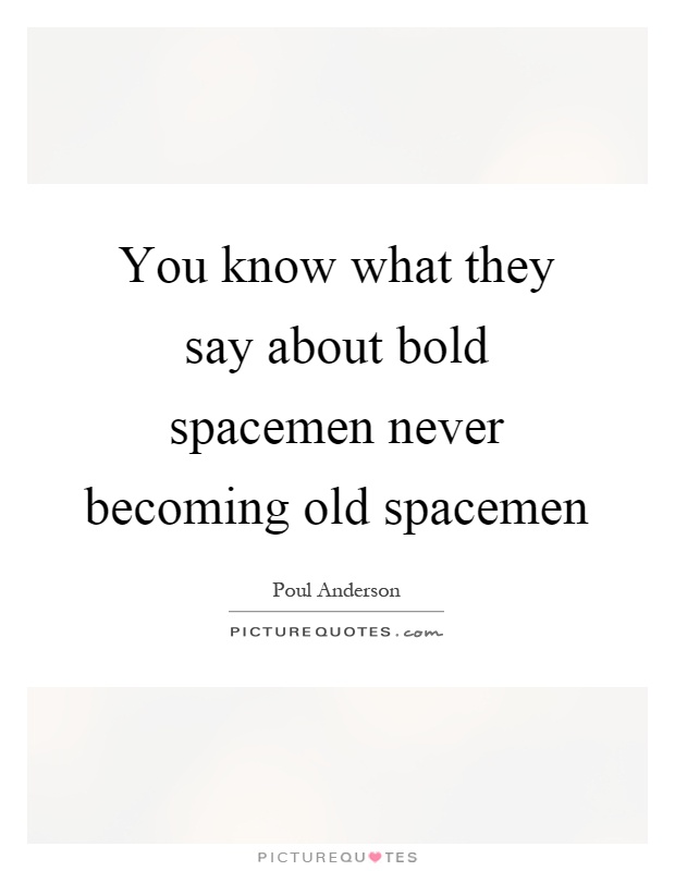 You know what they say about bold spacemen never becoming old spacemen Picture Quote #1