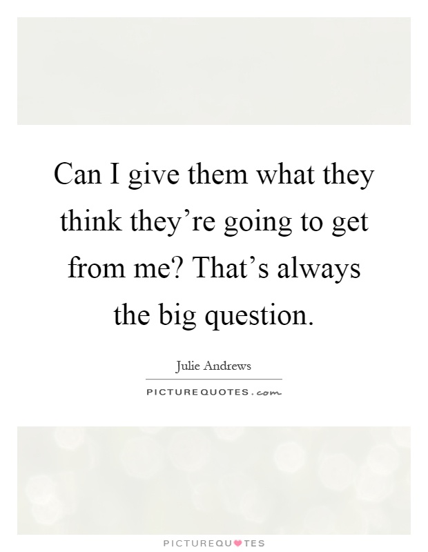 Can I give them what they think they're going to get from me? That's always the big question Picture Quote #1