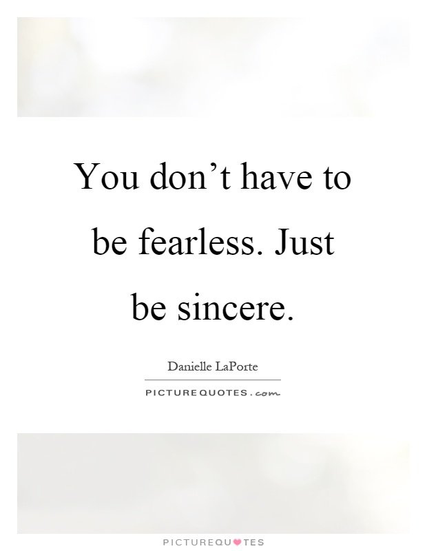 You don't have to be fearless. Just be sincere Picture Quote #1