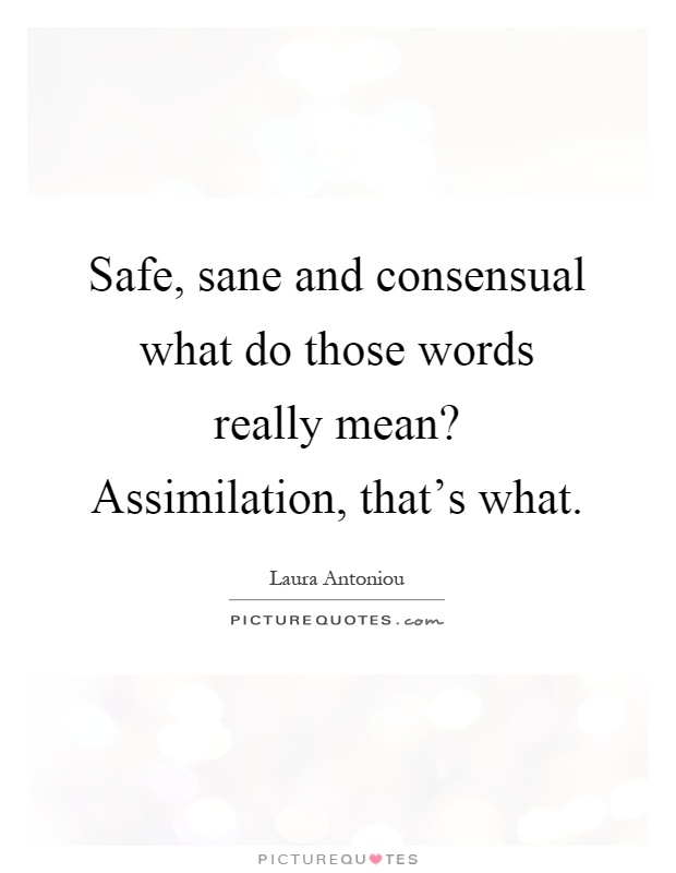 Safe, sane and consensual what do those words really mean? Assimilation, that's what Picture Quote #1